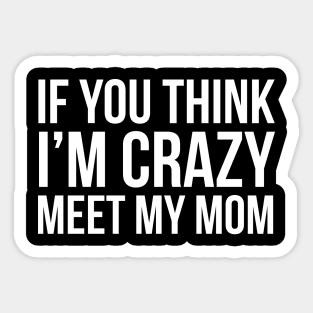 If You Think I'm Crazy Meet My Mom Sticker